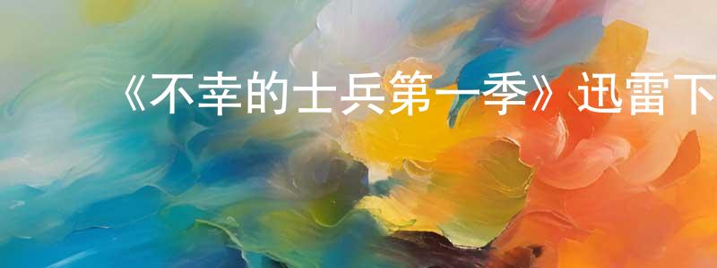 陈世慧发布《不幸的士兵第一季》迅雷下载/在线观看-动漫卡通-美剧天堂